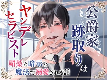 公爵家跡取りはヤンデレセラピスト〜媚薬と暗示と魔法で溺愛される話〜 [Addicted]