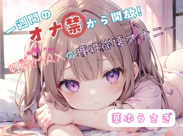 【1週間のオナ禁から解放!】性欲MAXの理性崩壊オナニー【華本うさぎ】 [ヌキパラ]