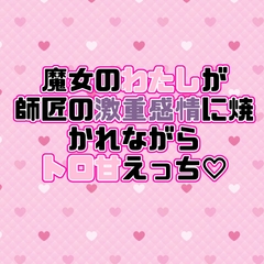 魔女のわたしが師匠の激重感情に焼かれながらトロ甘えっち [紡ぎ揚げ]