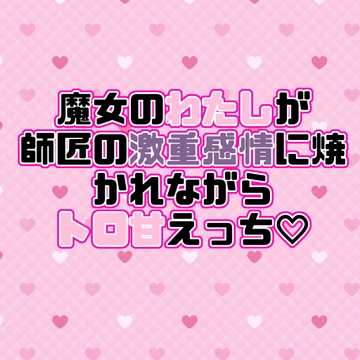 魔女のわたしが師匠の激重感情に焼かれながらトロ甘えっち [紡ぎ揚げ]