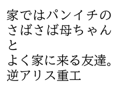 家ではパンイチのさばさば母ちゃんとよく家に来る友達。 [逆アリス重工]