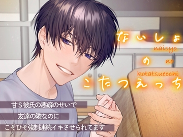 ないしょのこたつえっち～甘S彼氏の悪癖のせいで友達の隣なのにこそひそ強○連続イキさせられてます～ [1518]