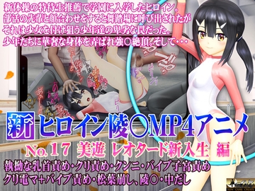 新ヒロイン陵○MP4アニメNo.17[美遊レオタード新入生編]執拗な乳首責め・クリ責め・クンニ・バイブ子宮責め クリ電マ+バイブ責め・松葉崩し、陵〇・中出し [@OZ]