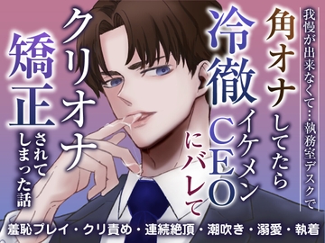 我慢ができなくて…執務室デスクで角オナしてたら冷徹イケメンCEOにバレてクリオナ矯正されてしまった話 [蜜林檎]