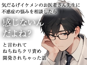 気だるげイケメンのお医者さま先生に不感症の悩みを相談したら感じないんだよね?と言われてねちねちクリ開発されちゃった話 [ろこもこうさぎ]