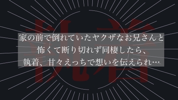 家の前で倒れていたヤクザなお兄さんと怖くて断り切れず同棲したら、執着、甘々えっちで想いを伝えられ… [わんこそば]