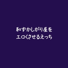 恥ずかしがり屋をエロくさせるえっち※名前呼び有り [ああ]
