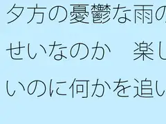 夕方の憂鬱な雨のせいなのか 楽しいのに何かを追いかけているような気分