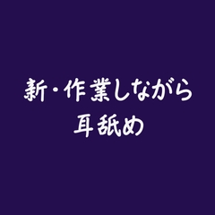 新・作業しながら耳舐め [ああ]