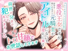 グレードダウンした人生を送る元悪役王女ですが、自分を殺したはずの元騎士がアイドルになって迎えに来て「前世の分まで犯してあげます♡」とトロ甘顔でお世話してきます [愚直]