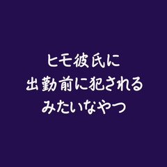 ヒモ彼氏に出勤前に犯されるみたいなやつ [ああ]