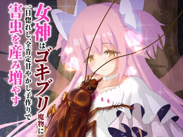 女神はゴキブリ魔物に一目惚れし、全肯定甘やかし子作りで害虫を産み増やす [下上の左]