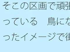 そこの区画で頑張っている 鳥になったイメージで街中を俯瞰 見えていないものを・・・
