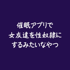 催○アプリで女友達を性奴○にするみたいなやつ [ああ]