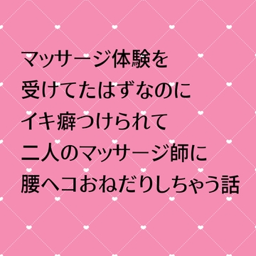 マッサージ体験を受けてたはずなのにイキ癖つけられて二人のマッサージ師に腰ヘコおねだりしちゃう話 [24:00の本棚]