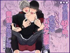 身長差40cm、いろいろ大きなバスケ選手に発情されました(オメガバース番外編) [merrow]