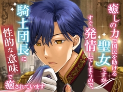 癒しの力で国民を助ける聖女ですが、すぐ発情してしまうので、騎士団長に性的な意味で癒されています [シルクハニーラボ]