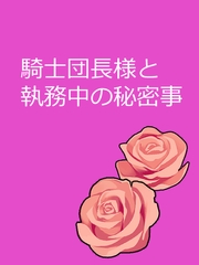 騎士団長様と執務中の秘密事 [瑠璃紺波]