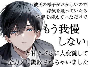 彼氏の様子がおかしいので浮気を疑っていたら性癖を抑えていただけで「もう我慢しない」と甘々ドSに大変貌して全力クリ調教されちゃいました [ろこもこうさぎ]