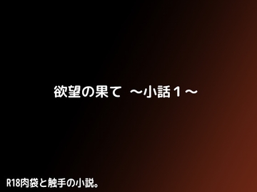 欲望の果て～小話1～ [しーんーせーかー]