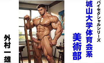 バイセクシャルシリーズ 城山大学体育会系美術部 [外村一雄クラブ]