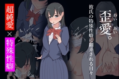 歪愛。彼氏の特殊性癖に翻弄される日々 [ゆがんだフェチの煮凝り]