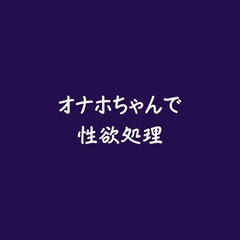 オナホちゃんで性欲処理 [ああ]