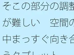 そこの部分の調整が難しい 空間の中まっすぐ向き合うタブレット