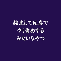 拘束して玩具でクリ責めするみたいなやつ [ああ]