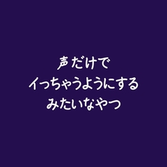 声だけでイっちゃうようにするみたいなやつ [ああ]