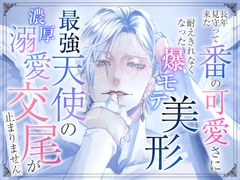 長年見守って来た番の可愛さに耐えきれなくなった爆モテ美形最強天使の濃厚溺愛交尾が止まりません [愚直]