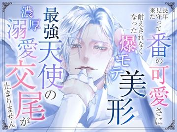 長年見守って来た番の可愛さに耐えきれなくなった爆モテ美形最強天使の濃厚溺愛交尾が止まりません [愚直]