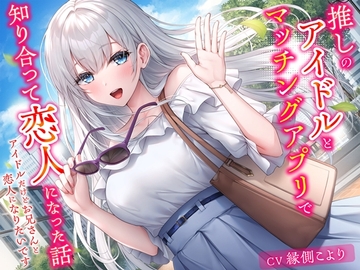 推しのアイドルとマッチングアプリで知り合って恋人になった話-アイドルだけどお兄さんと恋人になりたいです【KU100】 [幸福少女]