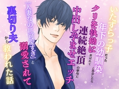 いたずらっ子だった年下の幼馴染と再会したら、クリを執拗に弄ばれて連続絶頂の挙句に中出し孕ませエッチ ～「人妻なのに可愛すぎ」と溺愛されて裏切り夫から救われた話～ [みつむぎなえ]