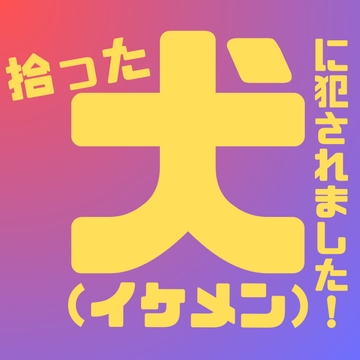 拾った犬(イケメン男子)に犯されました！ [LOVE×LOVEパレット]