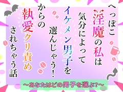 へっぽこ淫魔の私は気分によってイケメン男子を選んじゃう！からの執愛クリ責めされちゃう話～あなたはどの男子を選ぶ?～ [小悪魔になりきれない]