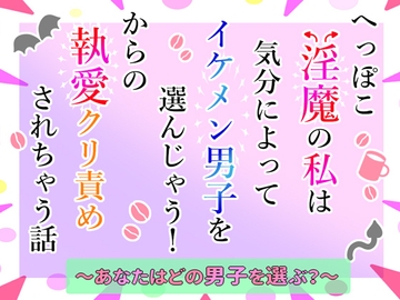 へっぽこ淫魔の私は気分によってイケメン男子を選んじゃう！からの執愛クリ責めされちゃう話～あなたはどの男子を選ぶ?～ [小悪魔になりきれない]