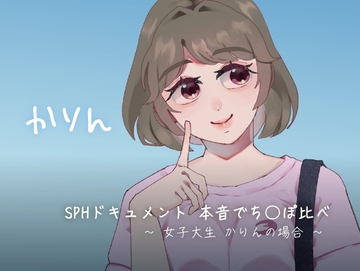 SPHドキュメント 本音でち⚪️ぽ比べ 〜女子大生かりんの場合〜 [SPH/NTR]