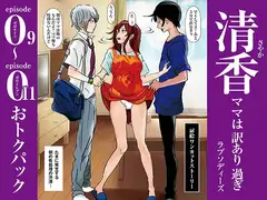 清香ママは訳あり過ぎ episode 09〜011お得パック