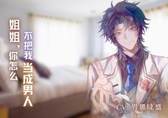 姐姐,你怎么不把我当成男人? Sis, why don't you treat me like a man? [男狐晓盛]