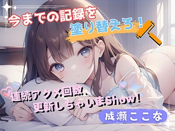 【今までの記録を塗り替えろ！】連続アクメ回数、更新しちゃいまShow！【成瀬ここな】 [ヌキパラ]