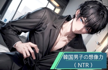 韓国男子の想像力(NTR) [韓国男子]