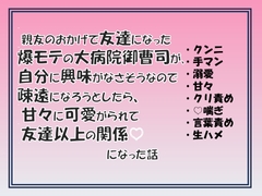 親友のおかげで友達になった爆モテの大病院御曹司が自分に興味がなさそうなので疎遠になろうとしたら、甘々に可愛がられて友達以上の関係になった話 [愚直]