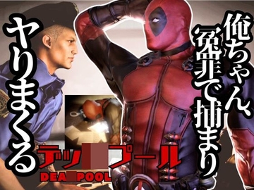 デップー第二弾は俺ちゃんが変質者扱いされて逮捕されてそのまま牢獄に行く動画総集編なんと動画が5本もはいったデッ○プール2見参 [パラレル]