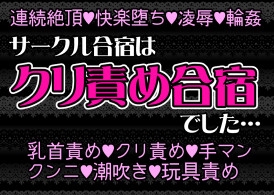 サークル合宿はクリ責め合宿でした……先輩たちから弄ばれて連続絶頂、クリ責め地獄、失神するまでイカされる [愛の奴隷]