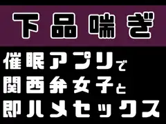 【下品喘ぎ】催○アプリで関西弁女子と即ハメセックス