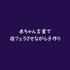 赤ちゃん言葉で指フェラさせながら子作り [ああ]