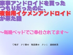 家事アンドロイドを買ったつもりだったのに、夜伽用イケメンアンドロイドが来た話～毎晩ベッドでご奉仕されてます~ [蜜夢軒]