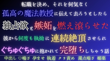 転職を決め、それを何気なく孤高の魔法教授に伝えて去ろうとしたら独占欲と嫉妬を燃え滾らせた彼から何度も執拗に連続絶頂させられぐちゅぐちゅに抱かれて完堕ちしちゃう話 [五右衛門]