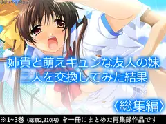 姉貴と萌えキュンな友人の妹二人を交換してみた結果  <総集編>